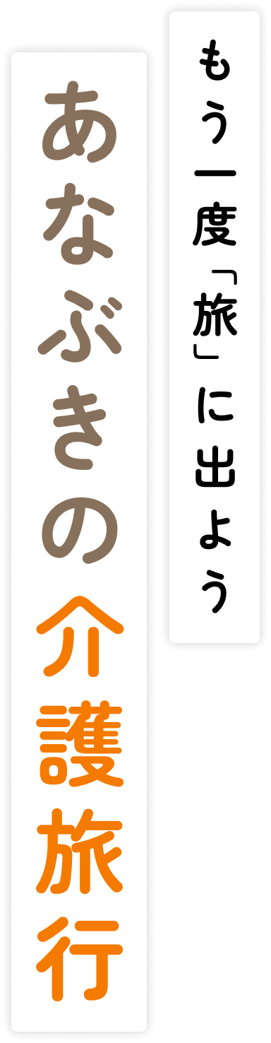 あなぶきの介護旅行、もう一度「旅」に出よう。
